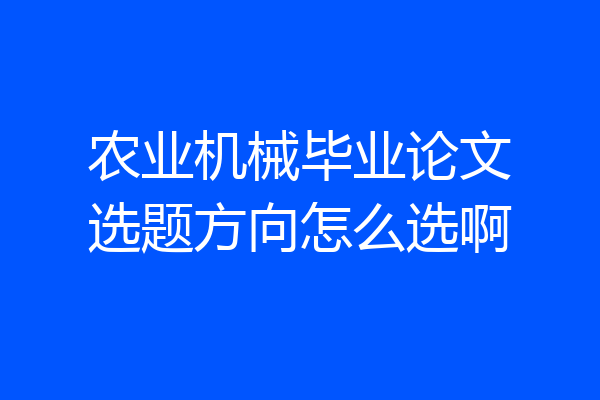 农业机械毕业论文选题方向怎么选啊