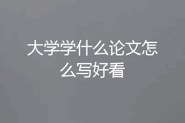 大学学什么论文怎么写好看