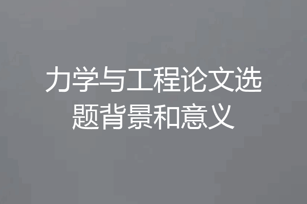 力学与工程论文选题背景和意义