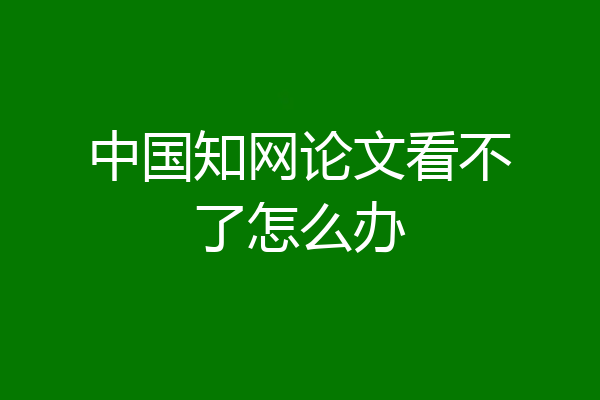 中国知网论文看不了怎么办