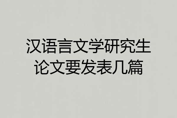 汉语言文学研究生论文要发表几篇