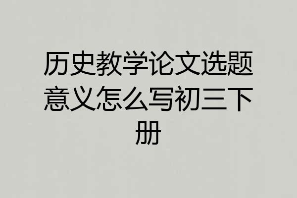 历史教学论文选题意义怎么写初三下册