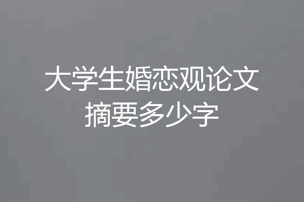 大学生婚恋观论文摘要多少字