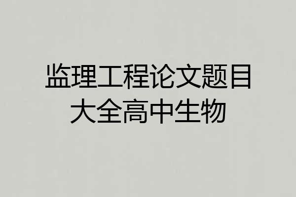 监理工程论文题目大全高中生物