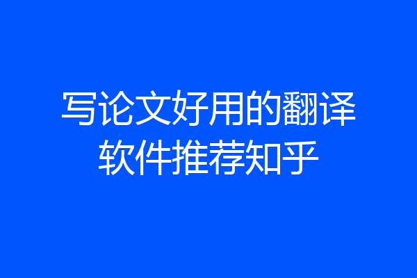 写论文好用的翻译软件推荐知乎