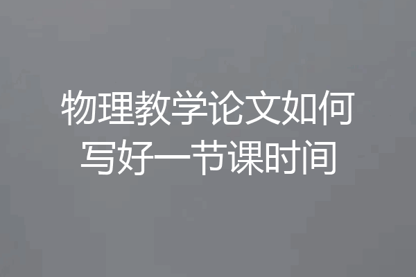物理教学论文如何写好一节课时间