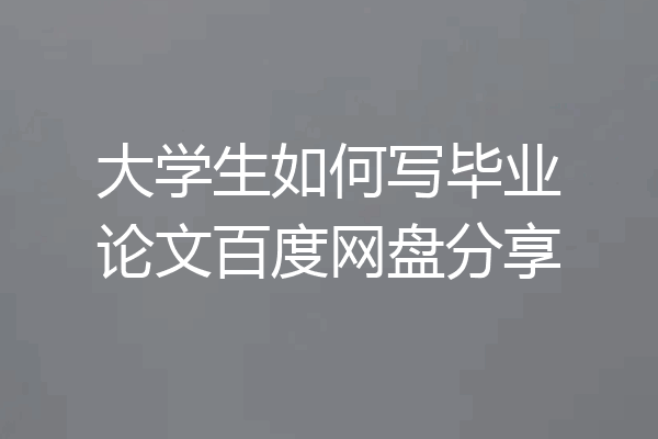 大学生如何写毕业论文百度网盘分享