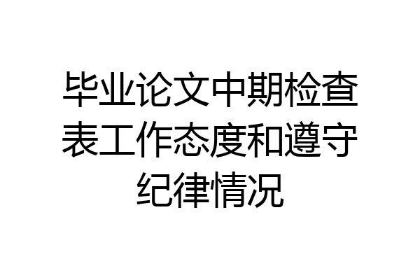 毕业论文中期检查表工作态度和遵守纪律情况