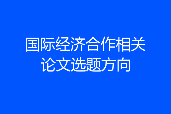 国际经济合作相关论文选题方向