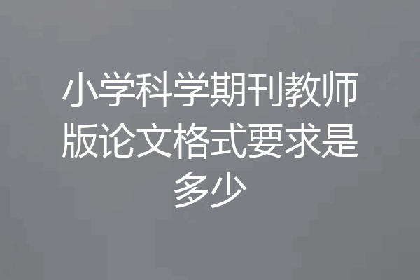 小学科学期刊教师版论文格式要求是多少