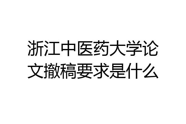 浙江中医药大学论文撤稿要求是什么