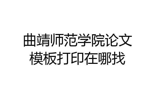 曲靖师范学院论文模板打印在哪找