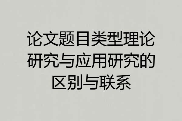 论文题目类型理论研究与应用研究的区别与联系