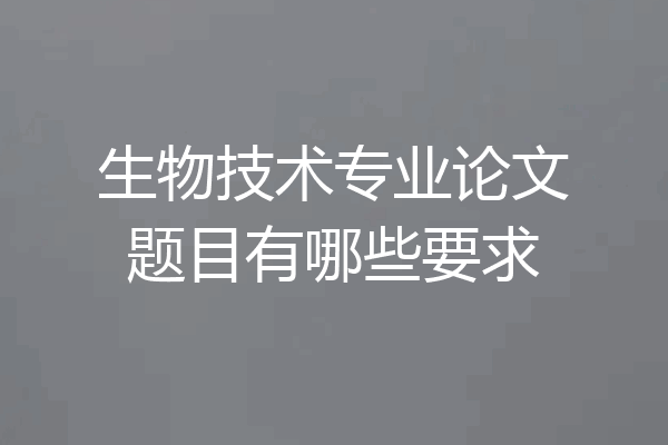生物技术专业论文题目有哪些要求