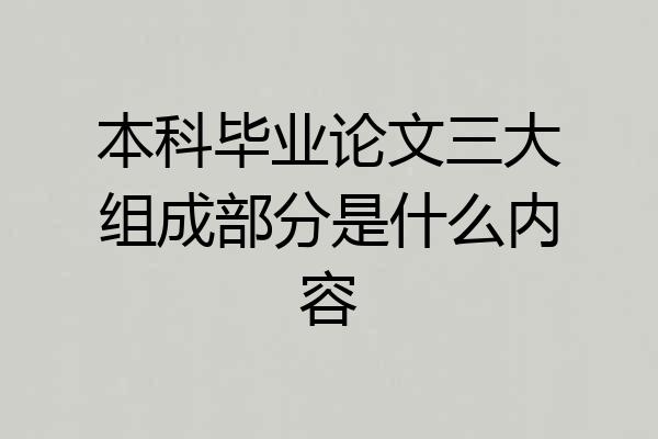 本科毕业论文三大组成部分是什么内容