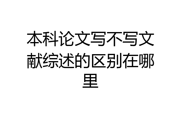 本科论文写不写文献综述的区别在哪里