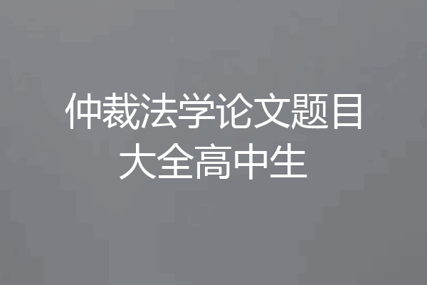 仲裁法学论文题目大全高中生