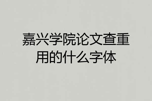嘉兴学院论文查重用的什么字体