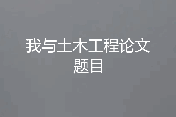 我与土木工程论文题目