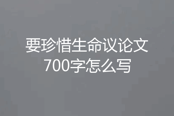 要珍惜生命议论文700字怎么写