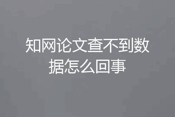 知网论文查不到数据怎么回事