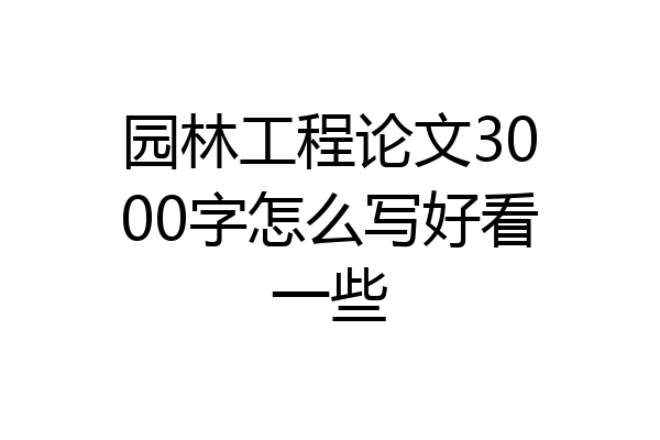 园林工程论文3000字怎么写好看一些