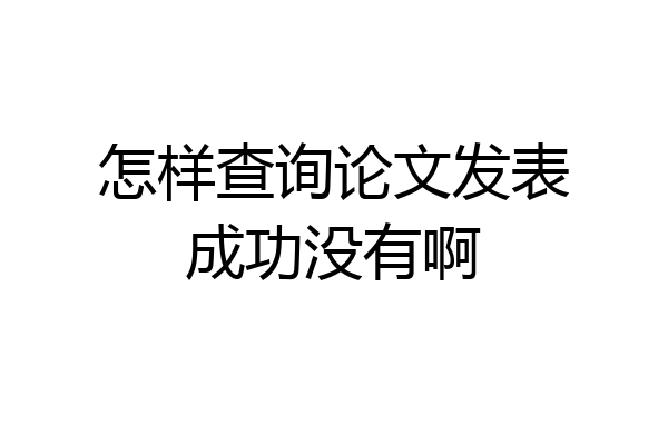 怎样查询论文发表成功没有啊