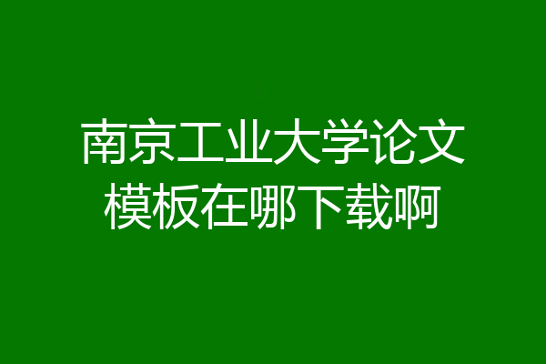 南京工业大学论文模板在哪下载啊