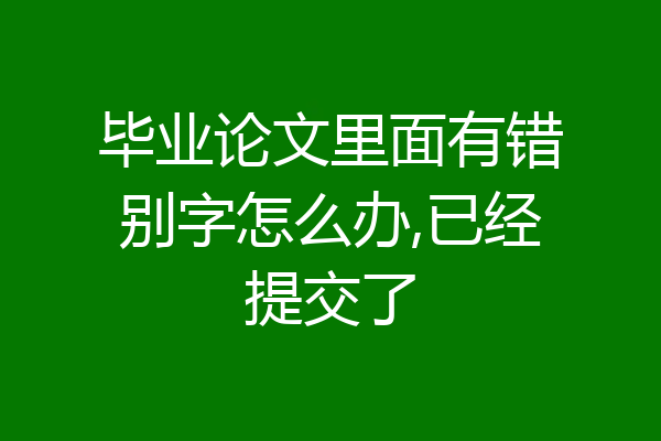 毕业论文里面有错别字怎么办,已经提交了