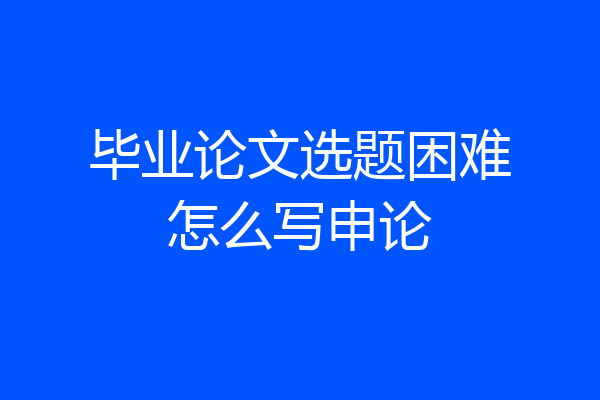 毕业论文选题困难怎么写申论