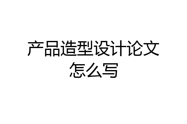 产品造型设计论文怎么写