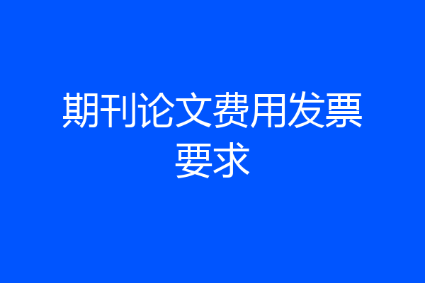 期刊论文费用发票要求