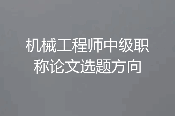 机械工程师中级职称论文选题方向