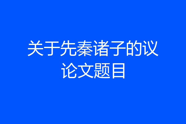 关于先秦诸子的议论文题目