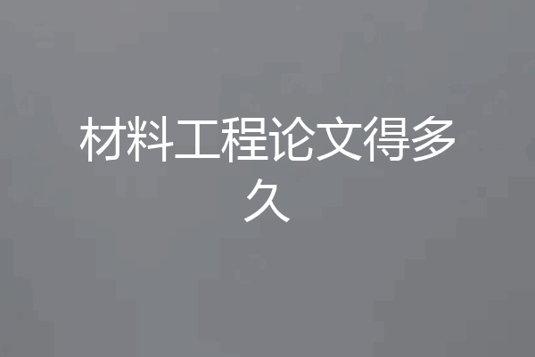 材料工程论文得多久