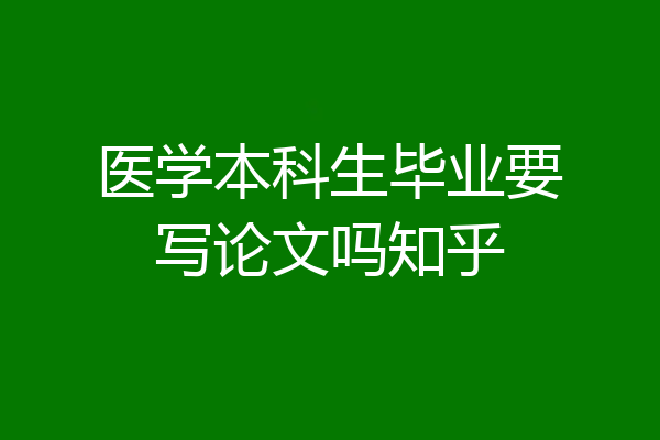 医学本科生毕业要写论文吗知乎
