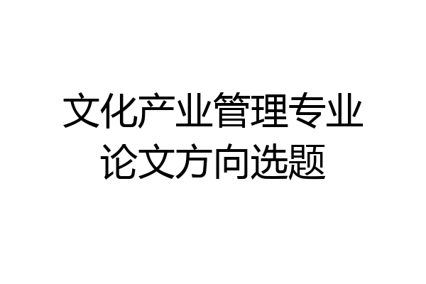 文化产业管理专业论文方向选题