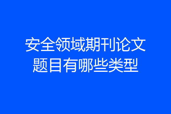 安全领域期刊论文题目有哪些类型