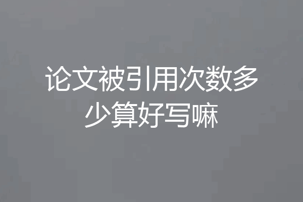 论文被引用次数多少算好写嘛