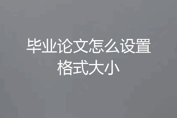 毕业论文怎么设置格式大小