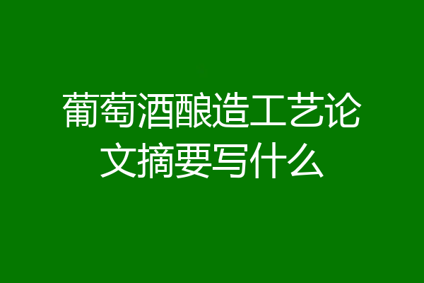 葡萄酒酿造工艺论文摘要写什么
