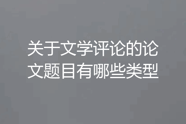 关于文学评论的论文题目有哪些类型