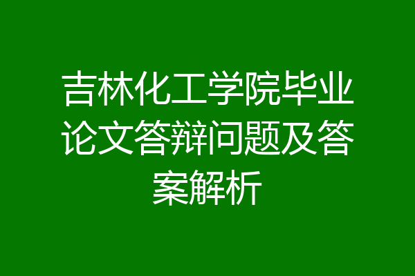 吉林化工学院毕业论文答辩问题及答案解析