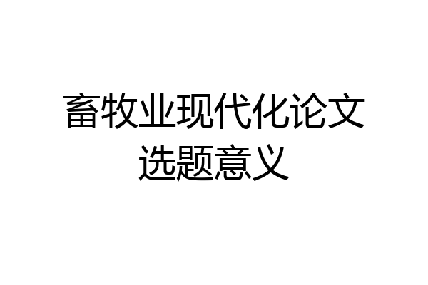 畜牧业现代化论文选题意义