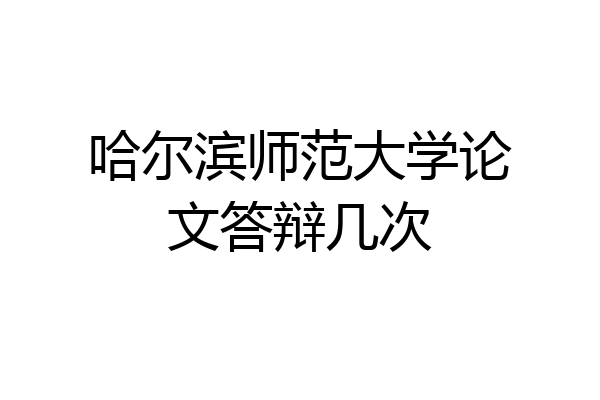 哈尔滨师范大学论文答辩几次