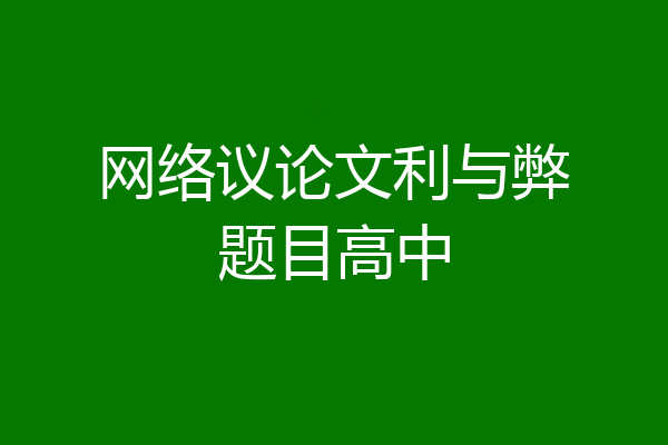 网络议论文利与弊题目高中