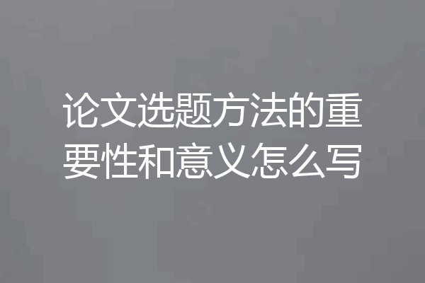 论文选题方法的重要性和意义怎么写