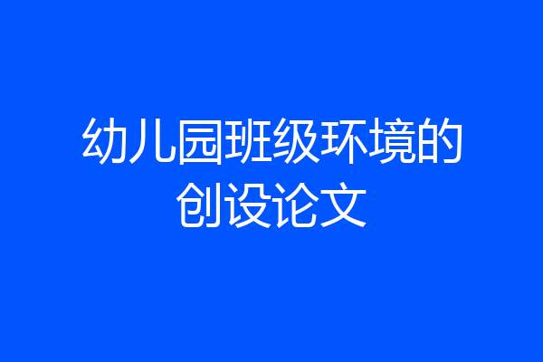 幼儿园班级环境的创设论文