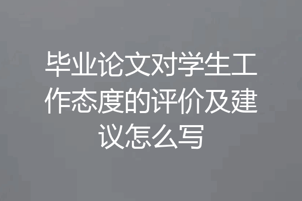 毕业论文对学生工作态度的评价及建议怎么写