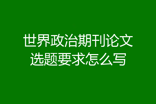 世界政治期刊论文选题要求怎么写